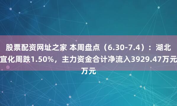 股票配资网址之家 本周盘点（6.30-7.4）：湖北宜化周跌1.50%，主力资金合计净流入3929.47万元