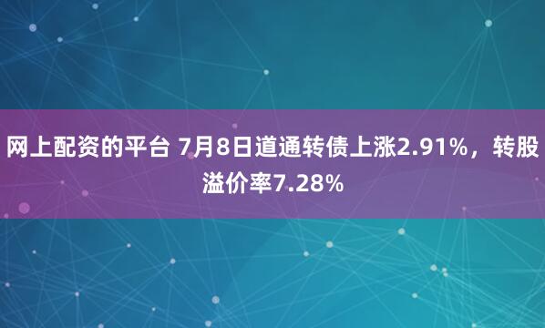 网上配资的平台 7月8日道通转债上涨2.91%，转股溢价率7.28%