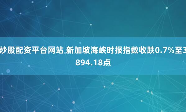 炒股配资平台网站 新加坡海峡时报指数收跌0.7%至3894.18点
