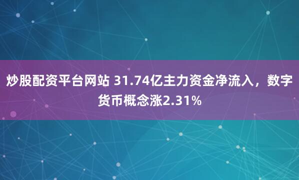 炒股配资平台网站 31.74亿主力资金净流入，数字货币概念涨2.31%