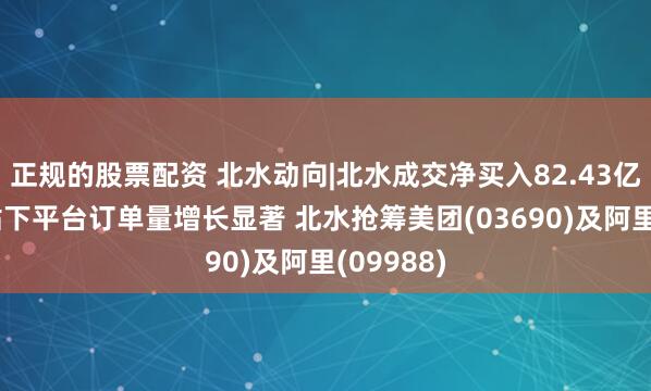 正规的股票配资 北水动向|北水成交净买入82.43亿 外卖补贴下平台订单量增长显著 北水抢筹美团(03690)及阿里(09988)