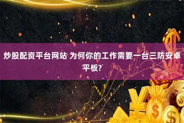 炒股配资平台网站 为何你的工作需要一台三防安卓平板?