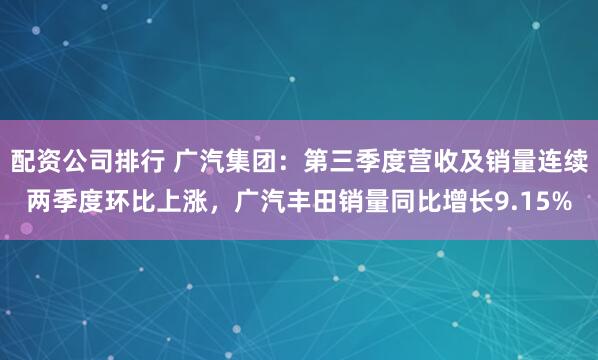 配资公司排行 广汽集团：第三季度营收及销量连续两季度环比上涨，广汽丰田销量同比增长9.15%